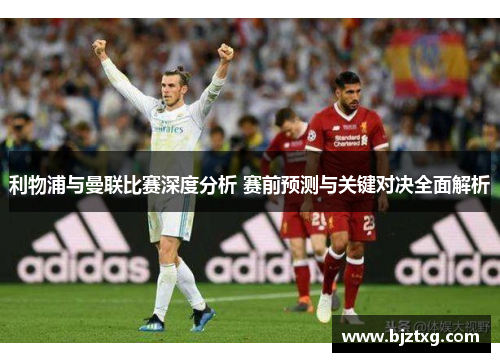 利物浦与曼联比赛深度分析 赛前预测与关键对决全面解析