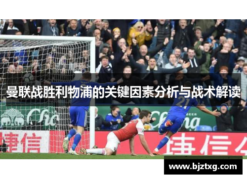 曼联战胜利物浦的关键因素分析与战术解读