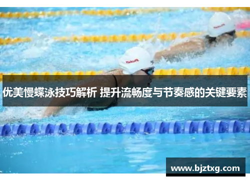 优美慢蝶泳技巧解析 提升流畅度与节奏感的关键要素