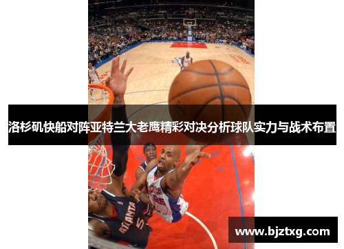 洛杉矶快船对阵亚特兰大老鹰精彩对决分析球队实力与战术布置