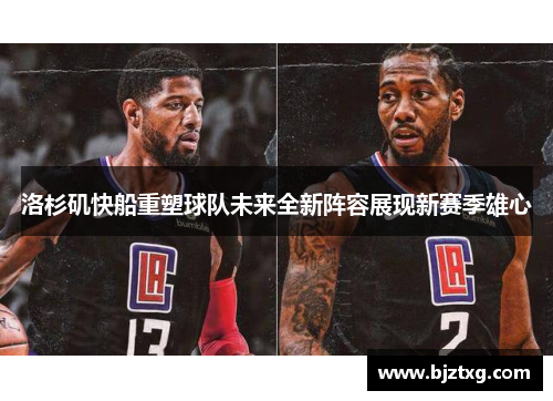 洛杉矶快船重塑球队未来全新阵容展现新赛季雄心