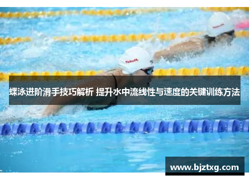 蝶泳进阶滑手技巧解析 提升水中流线性与速度的关键训练方法