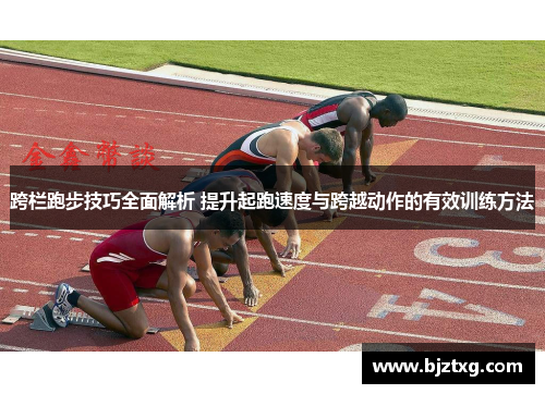 跨栏跑步技巧全面解析 提升起跑速度与跨越动作的有效训练方法
